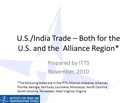 U.S./India Trade – Both for the U.S. and the Alliance Region* Prepared by ITTS November, 2010 *The following States are in the ITTS Alliance: Alabama,