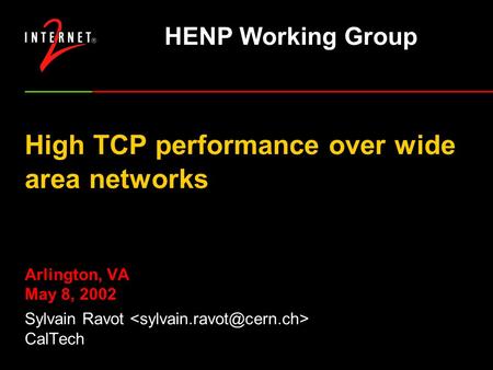 High TCP performance over wide area networks Arlington, VA May 8, 2002 Sylvain Ravot CalTech HENP Working Group.