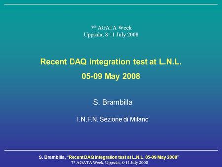 S. Brambilla, “Recent DAQ integration test at L.N.L. 05-09 May 2008” 7 th AGATA Week, Uppsala, 8-11 July 2008 7 th AGATA Week Uppsala, 8-11 July 2008 Recent.