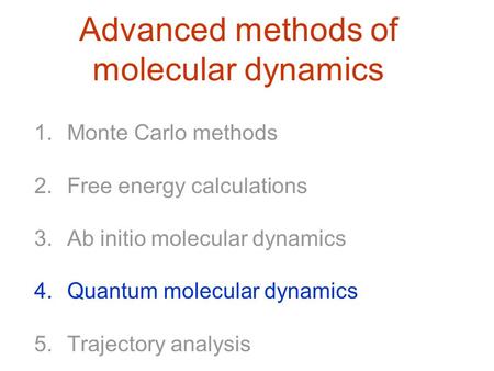 Advanced methods of molecular dynamics 1.Monte Carlo methods 2.Free energy calculations 3.Ab initio molecular dynamics 4.Quantum molecular dynamics 5.Trajectory.