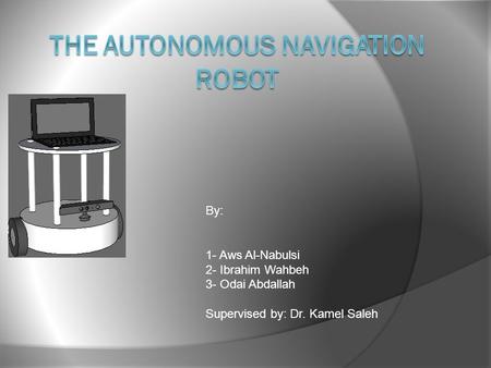 By: 1- Aws Al-Nabulsi 2- Ibrahim Wahbeh 3- Odai Abdallah Supervised by: Dr. Kamel Saleh.