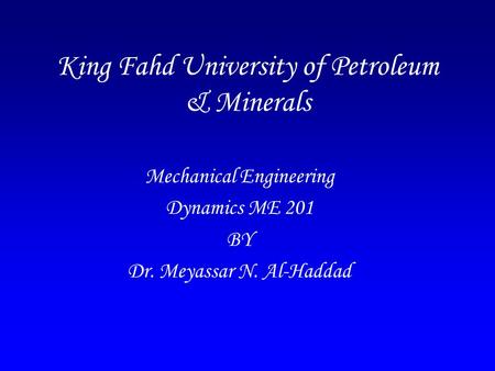 King Fahd University of Petroleum & Minerals Mechanical Engineering Dynamics ME 201 BY Dr. Meyassar N. Al-Haddad.