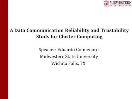 A Data Communication Reliability and Trustability Study for Cluster Computing Speaker: Eduardo Colmenares Midwestern State University Wichita Falls, TX.