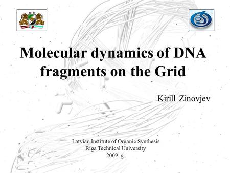 Molecular dynamics of DNA fragments on the Grid Kirill Zinovjev Latvian Institute of Organic Synthesis Riga Technical University 2009. g.