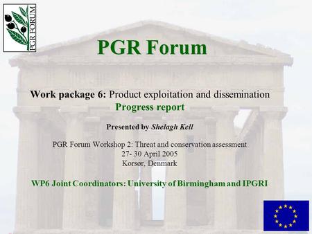 PGR Forum Work package 6: Product exploitation and dissemination Progress report Presented by Shelagh Kell PGR Forum Workshop 2: Threat and conservation.