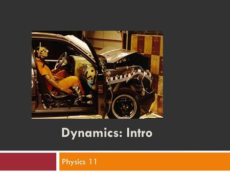 Dynamics: Intro Physics 11. What is dynamics?  area of Physics  Is the branch of mechanics concerned with the forces that cause motions of bodies 