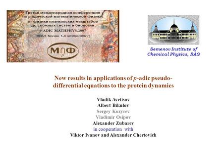 Semenov Institute of Chemical Physics, RAS New results in applications of p-adic pseudo- differential equations to the protein dynamics Vladik Avetisov.