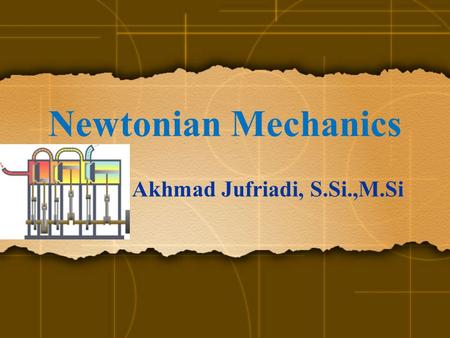 Newtonian Mechanics Akhmad Jufriadi, S.Si.,M.Si. INTRODUCTION NEWTON’S LAW Aplicable to all situation Exception : Very fast moving & Microscopic size.