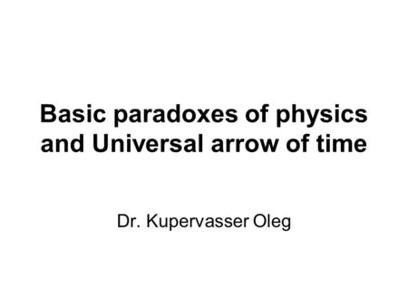 Basic paradoxes of physics and Universal arrow of time Dr. Kupervasser Oleg.