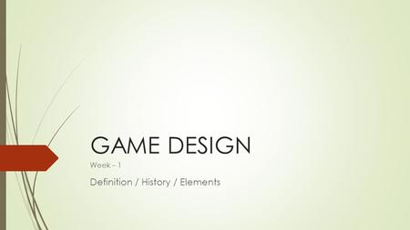 GAME DESIGN Week – 1 Definition / History / Elements.