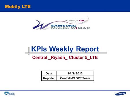 - 0 - KPIs Weekly Report Mobily LTE Date10 /1/ 2013 ReporterCentral MS OPT Team Central _Riyadh_ Cluster 5_LTE.