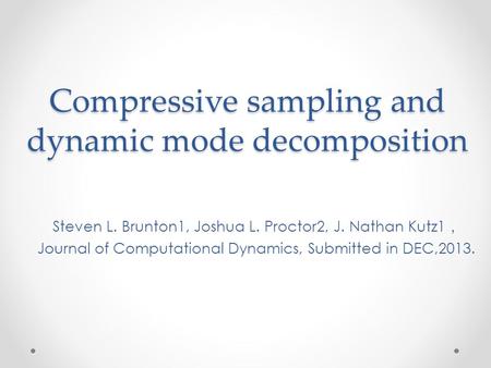 Compressive sampling and dynamic mode decomposition Steven L. Brunton1, Joshua L. Proctor2, J. Nathan Kutz1 ， Journal of Computational Dynamics, Submitted.