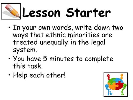 Lesson Starter In your own words, write down two ways that ethnic minorities are treated unequally in the legal system. You have 5 minutes to complete.