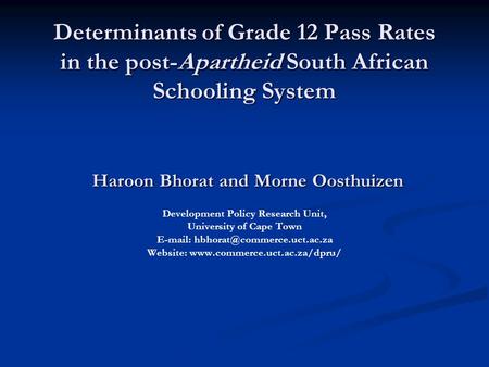 Determinants of Grade 12 Pass Rates in the post-Apartheid South African Schooling System Haroon Bhorat and Morne Oosthuizen Determinants of Grade 12 Pass.