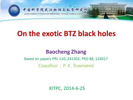 On the exotic BTZ black holes Baocheng Zhang Based on papers PRL 110, 241302; PRD 88, 124017 Coauthor ： P. K. Townsend KITPC, 2014-6-25.