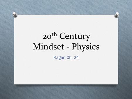 20 th Century Mindset - Physics Kagan Ch. 24. What are they talking about? O Ernst Mach, The Science of Mechanics, 1883 O Henri Poincare O Hans Vaihinger,