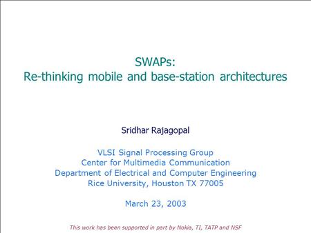 RICE UNIVERSITY SWAPs: Re-thinking mobile and base-station architectures Sridhar Rajagopal VLSI Signal Processing Group Center for Multimedia Communication.