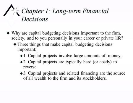 Chapter 1: Long-term Financial Decisions u Why are capital budgeting decisions important to the firm, society, and to you personally in your career or.