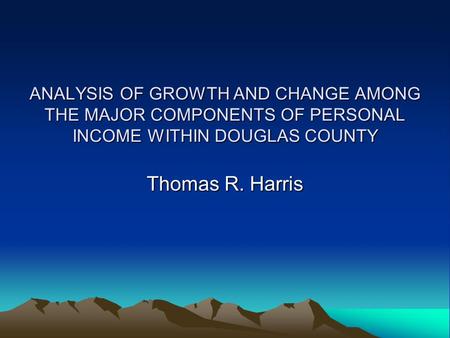 ANALYSIS OF GROWTH AND CHANGE AMONG THE MAJOR COMPONENTS OF PERSONAL INCOME WITHIN DOUGLAS COUNTY Thomas R. Harris.