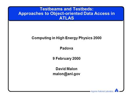 Argonne National Laboratory Testbeams and Testbeds: Approaches to Object-oriented Data Access in ATLAS Computing in High Energy Physics 2000 Padova 9 February.