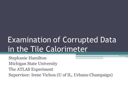 Examination of Corrupted Data in the Tile Calorimeter Stephanie Hamilton Michigan State University The ATLAS Experiment Supervisor: Irene Vichou (U of.