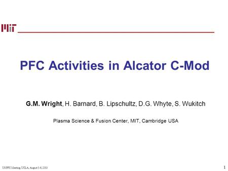 1 US PFC Meeting, UCLA, August 3-6, 2010 PFC Activities in Alcator C-Mod G.M. Wright, H. Barnard, B. Lipschultz, D.G. Whyte, S. Wukitch Plasma Science.