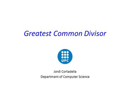 Greatest Common Divisor Jordi Cortadella Department of Computer Science.