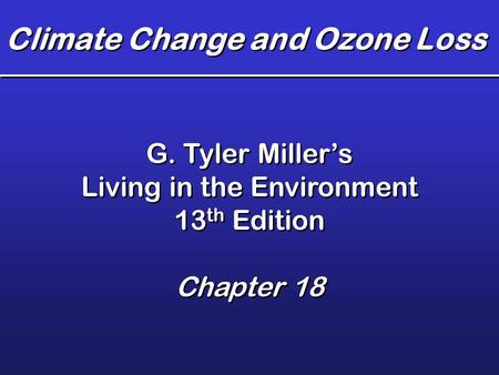 Climate Change and Ozone Loss G. Tyler Miller’s Living in the Environment 13 th Edition Chapter 18 G. Tyler Miller’s Living in the Environment 13 th Edition.