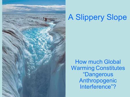 A Slippery Slope How much Global Warming Constitutes “Dangerous Anthropogenic Interference”?