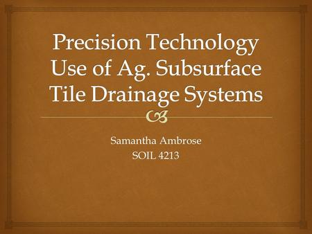 Samantha Ambrose SOIL 4213.   What is tile and how does it work?  The old days  Today’s technology Introduction.