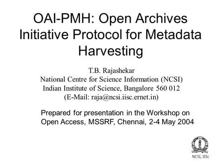 OAI-PMH: Open Archives Initiative Protocol for Metadata Harvesting T.B. Rajashekar National Centre for Science Information (NCSI) Indian Institute of Science,