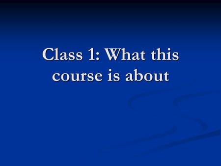 Class 1: What this course is about. Assignment Read: Chapter 1 Read: Chapter 1 Do: Chapter 1 ‘workbook’ pages not finished in class Do: Chapter 1 ‘workbook’