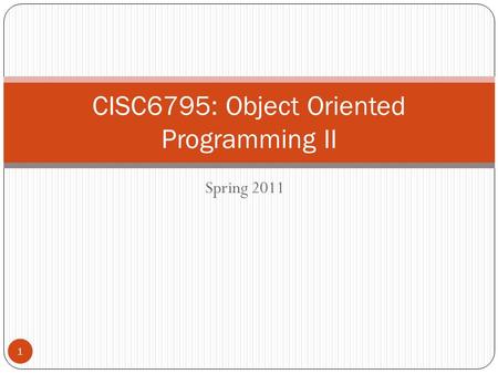 Spring 2011 1 CISC6795: Object Oriented Programming II.