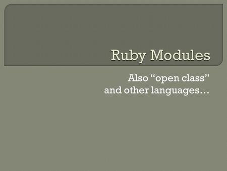 Also “open class” and other languages….  A module is a named group of methods, constants, and class variables  All classes are modules  Modules are.