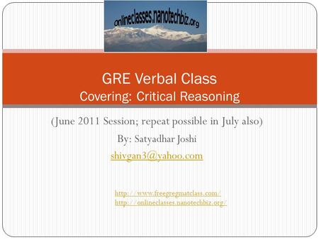 (June 2011 Session; repeat possible in July also) By: Satyadhar Joshi GRE Verbal Class Covering: Critical Reasoning