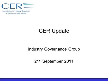 CER Update Industry Governance Group 21 st September 2011.