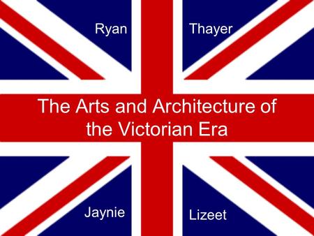 The Arts and Architecture of the Victorian Era RyanThayer Jaynie Lizeet.