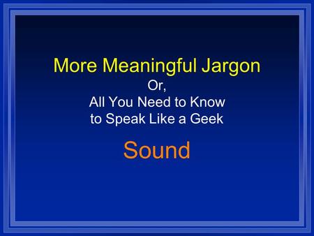 More Meaningful Jargon Or, All You Need to Know to Speak Like a Geek Sound.