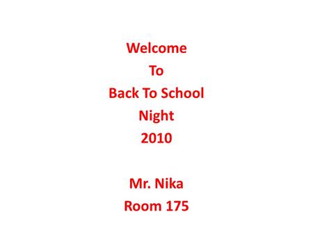 Welcome To Back To School Night 2010 Mr. Nika Room 175.