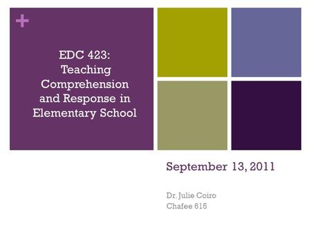 + September 13, 2011 Dr. Julie Coiro Chafee 615 EDC 423: Teaching Comprehension and Response in Elementary School.