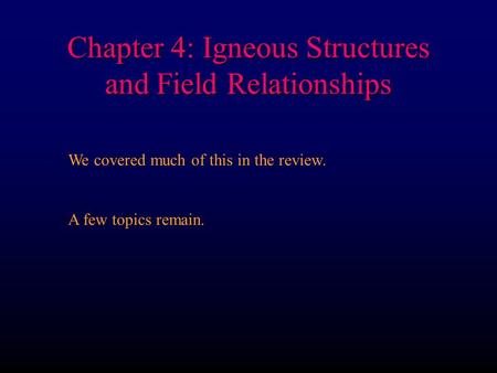 Chapter 4: Igneous Structures and Field Relationships We covered much of this in the review. A few topics remain.