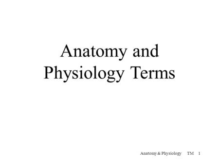 Anatomy and Physiology Terms Anatomy & Physiology TM 1.