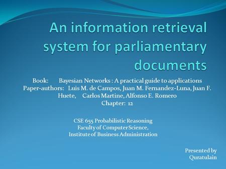 Book: Bayesian Networks : A practical guide to applications Paper-authors: Luis M. de Campos, Juan M. Fernandez-Luna, Juan F. Huete, Carlos Martine, Alfonso.