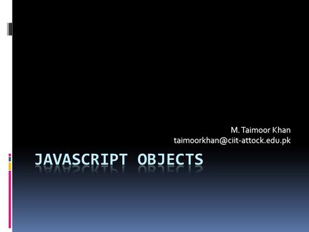 M. Taimoor Khan Javascript Objects  Every data-type defined in Javascript is an object  It has a class definition for.