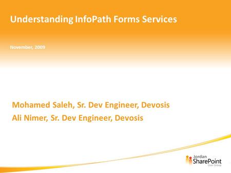 Mohamed Saleh, Sr. Dev Engineer, Devosis Ali Nimer, Sr. Dev Engineer, Devosis November, 2009 Understanding InfoPath Forms Services.