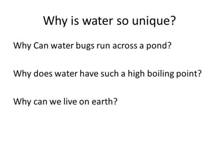 Why is water so unique? Why Can water bugs run across a pond? Why does water have such a high boiling point? Why can we live on earth?