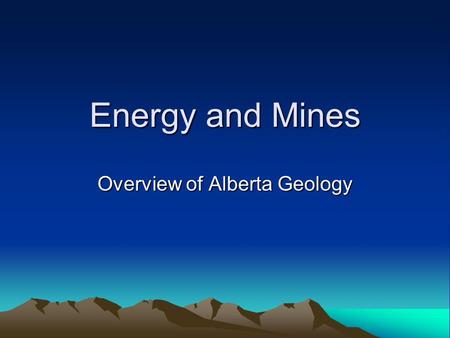 Energy and Mines Overview of Alberta Geology. What is Geology? WikipediaWikipedia: “the science and study of the solid and liquid matter that constitutes.