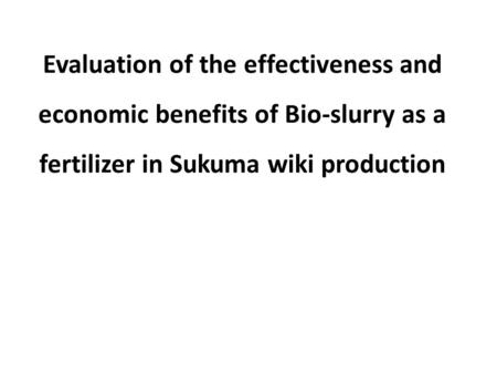 Evaluation of the effectiveness and economic benefits of Bio-slurry as a fertilizer in Sukuma wiki production.