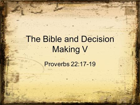 The Bible and Decision Making V Proverbs 22:17-19.