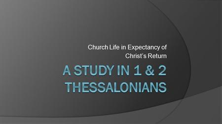 Church Life in Expectancy of Christ’s Return. References  New Testament Commentary, Hendriksen & Kistemaker  The Bible Knowledge Commentary, Walvoord.